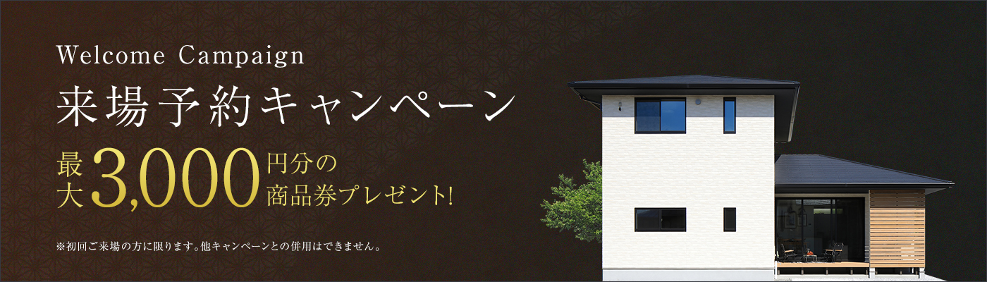 Welcome Campaign 来場予約キャンペーン 最大3,000円分の商品券プレゼント! ※初回ご来場の方に限ります。他キャンペーンとの併用はできません。