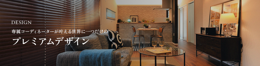 DESIGN 専属コーディネーターが叶える世界に一つだけのプレミアムデザイン