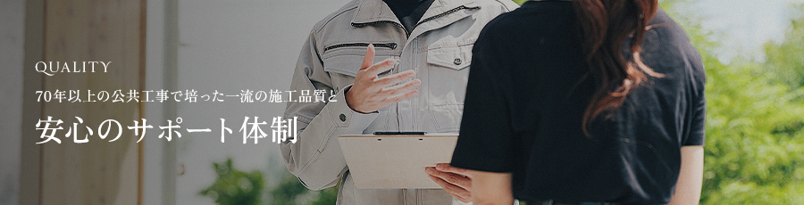 QUALITY 70年以上の公共工事で培った一流の施工品質と安心のサポート体制